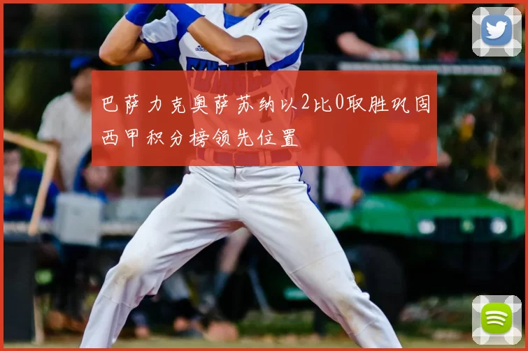 巴萨力克奥萨苏纳以2比0取胜巩固西甲积分榜领先位置