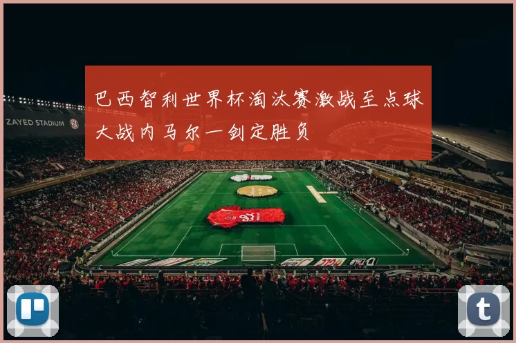 巴西智利世界杯淘汰赛激战至点球大战内马尔一剑定胜负