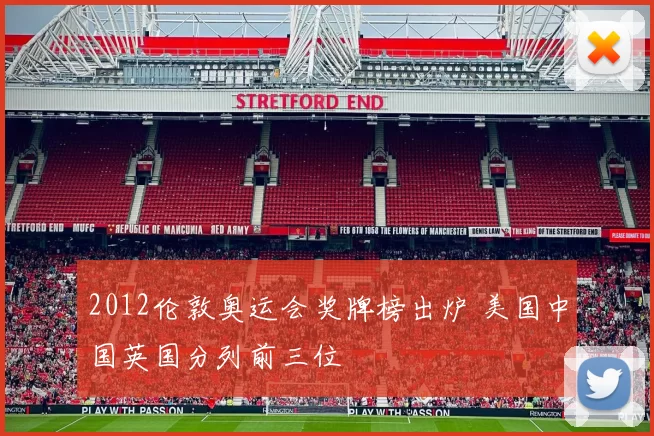 2012伦敦奥运会奖牌榜出炉 美国中国英国分列前三位