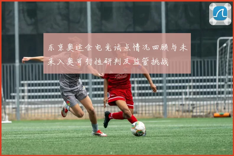 东京奥运会电竞试点情况回顾与未来入奥可行性研判及监管挑战
