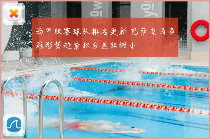 西甲联赛球队排名更新 巴萨皇马争冠形势趋紧积分差距缩小