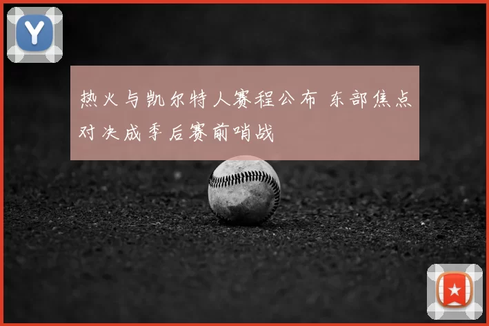 热火与凯尔特人赛程公布 东部焦点对决成季后赛前哨战