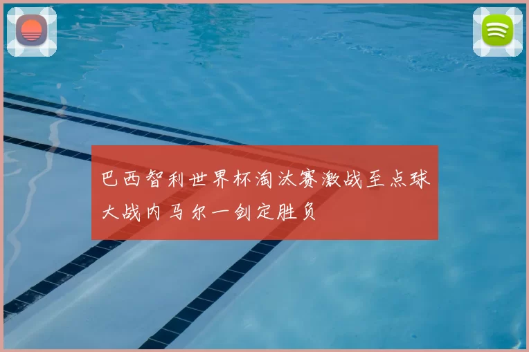 巴西智利世界杯淘汰赛激战至点球大战内马尔一剑定胜负