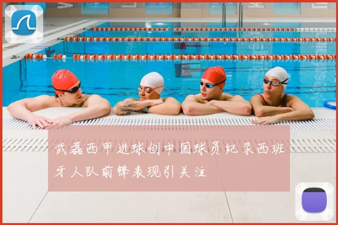 武磊西甲进球创中国球员纪录西班牙人队前锋表现引关注