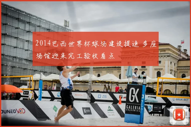 2014巴西世界杯球场建设提速 多座场馆迎来完工验收看点