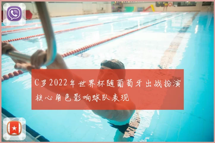 C罗2022年世界杯随葡萄牙出战扮演核心角色影响球队表现