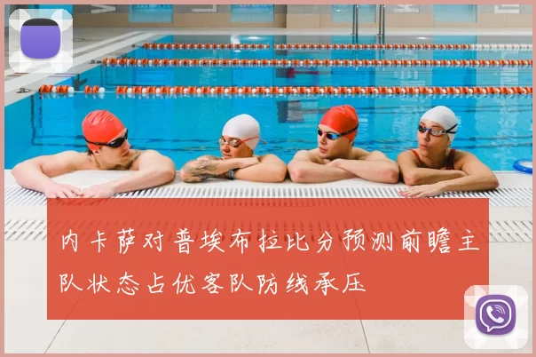 内卡萨对普埃布拉比分预测前瞻主队状态占优客队防线承压
