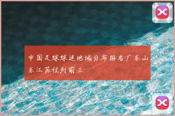 中国足球球迷地域分布排名广东山东江苏位列前三