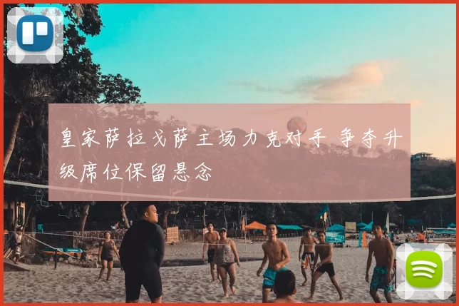 皇家萨拉戈萨主场力克对手 争夺升级席位保留悬念
