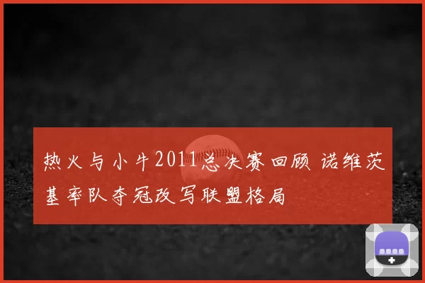 热火与小牛2011总决赛回顾 诺维茨基率队夺冠改写联盟格局