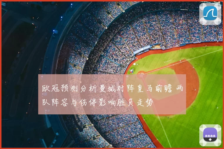 欧冠预测分析曼城对阵皇马前瞻 两队阵容与伤停影响胜负走势