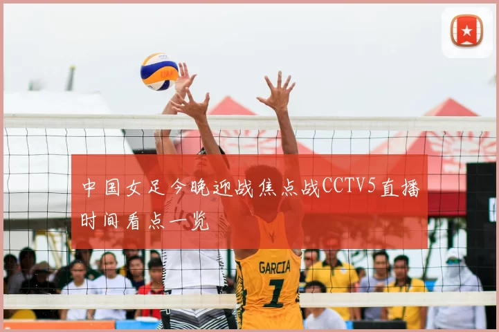 中国女足今晚迎战焦点战CCTV5直播时间看点一览