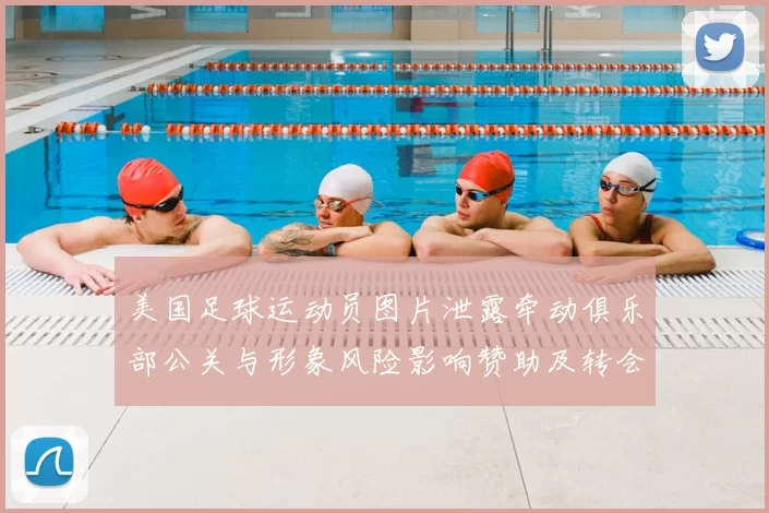 美国足球运动员图片泄露牵动俱乐部公关与形象风险影响赞助及转会评估